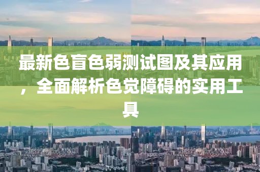 最新色盲色弱測試圖及其應(yīng)用，全面解析色覺障礙的實(shí)用工具
