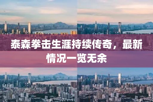 泰森拳擊生涯持續(xù)傳奇，最新情況一覽無(wú)余