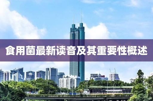 食用菌最新讀音及其重要性概述