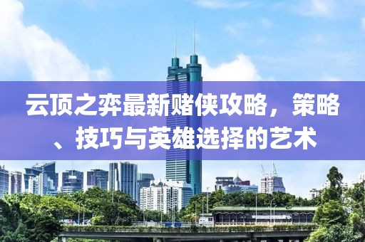 云頂之弈最新賭俠攻略，策略、技巧與英雄選擇的藝術(shù)