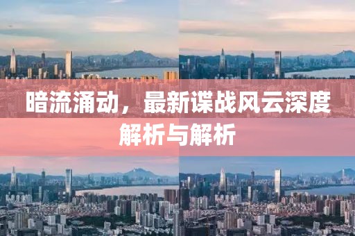 暗流涌動(dòng)，最新諜戰(zhàn)風(fēng)云深度解析與解析