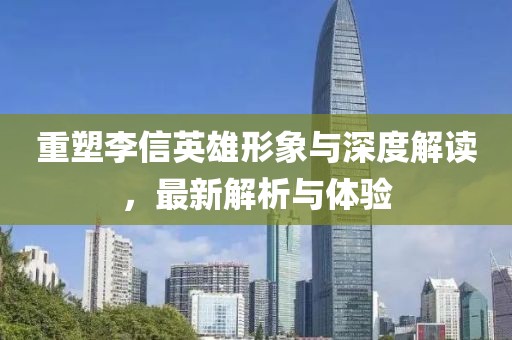 重塑李信英雄形象與深度解讀，最新解析與體驗(yàn)