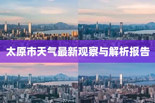 太原市天氣最新觀察與解析報(bào)告