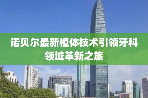 諾貝爾最新植體技術(shù)引領(lǐng)牙科領(lǐng)域革新之旅