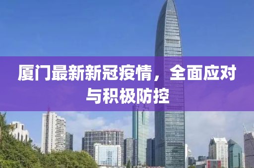 廈門最新新冠疫情，全面應對與積極防控