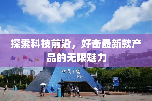 探索科技前沿，好奇最新款產(chǎn)品的無限魅力