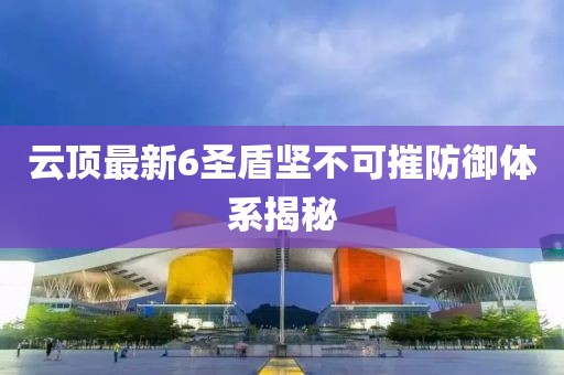 云頂最新6圣盾堅(jiān)不可摧防御體系揭秘