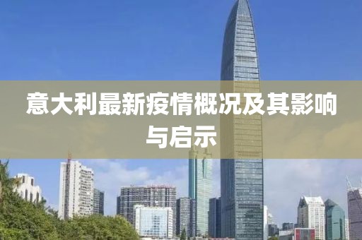意大利最新疫情概況及其影響與啟示