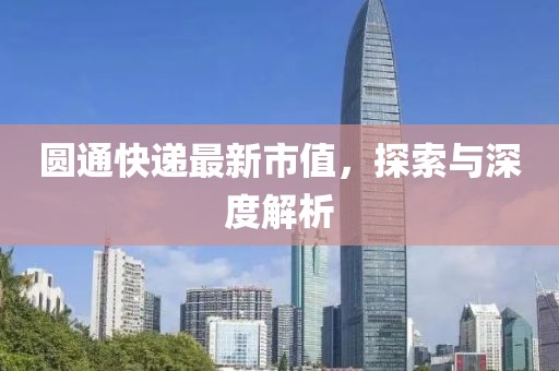 圓通快遞最新市值，探索與深度解析