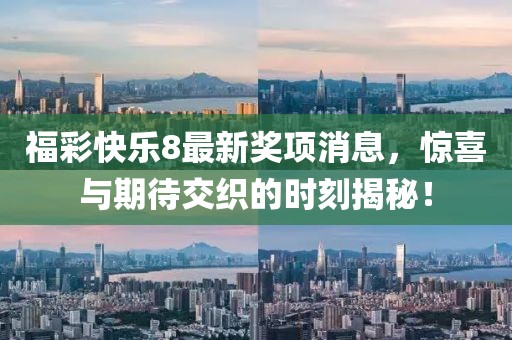 福彩快樂(lè)8最新獎(jiǎng)項(xiàng)消息，驚喜與期待交織的時(shí)刻揭秘！