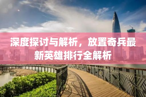 深度探討與解析，放置奇兵最新英雄排行全解析