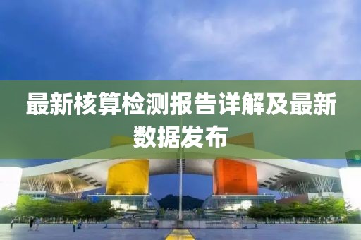 最新核算檢測報告詳解及最新數(shù)據(jù)發(fā)布