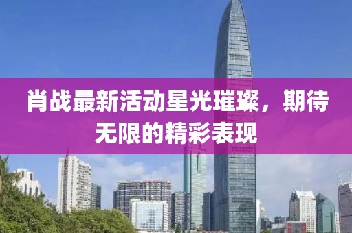 肖戰(zhàn)最新活動(dòng)星光璀璨，期待無限的精彩表現(xiàn)