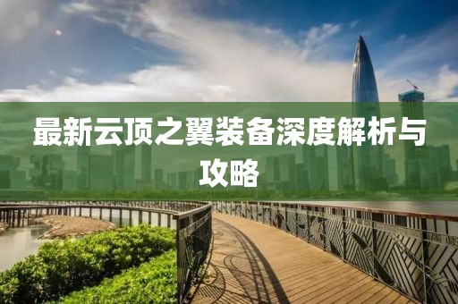 最新云頂之翼裝備深度解析與攻略