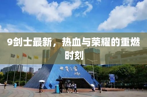 9劍士最新，熱血與榮耀的重燃時刻
