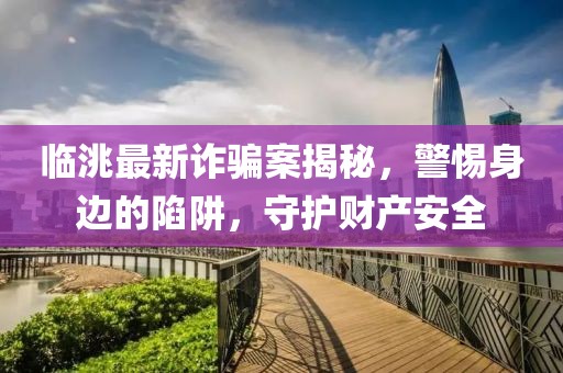 臨洮最新詐騙案揭秘，警惕身邊的陷阱，守護財產(chǎn)安全