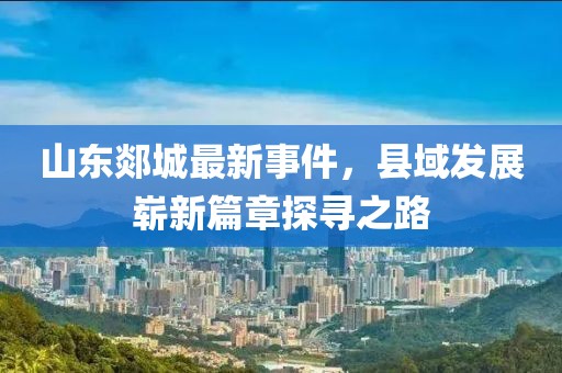 山東郯城最新事件，縣域發(fā)展嶄新篇章探尋之路
