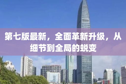 第七版最新，全面革新升級，從細(xì)節(jié)到全局的蛻變