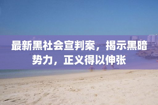 最新黑社會宣判案，揭示黑暗勢力，正義得以伸張