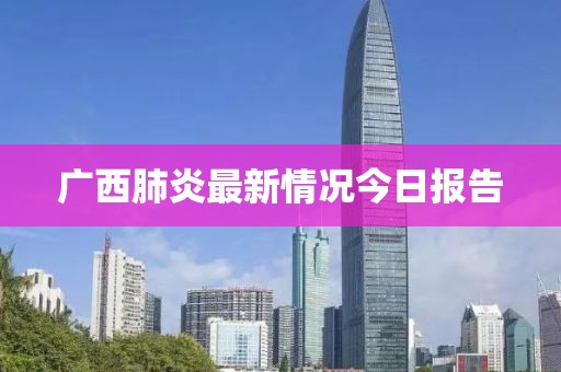 廣西肺炎最新情況今日報告