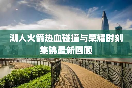 湖人火箭熱血碰撞與榮耀時刻集錦最新回顧