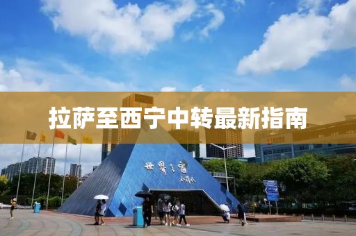 拉薩至西寧中轉(zhuǎn)最新指南