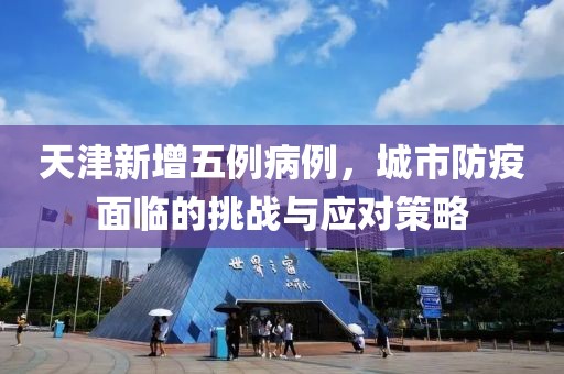 天津新增五例病例，城市防疫面臨的挑戰(zhàn)與應(yīng)對策略