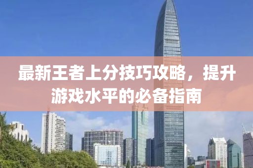最新王者上分技巧攻略，提升游戲水平的必備指南