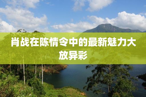 肖戰(zhàn)在陳情令中的最新魅力大放異彩
