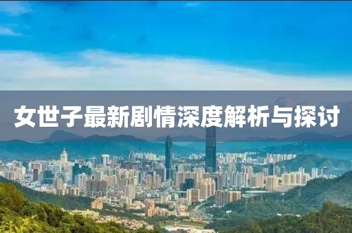 女世子最新劇情深度解析與探討