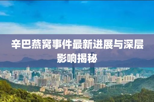 辛巴燕窩事件最新進(jìn)展與深層影響揭秘