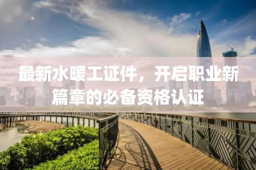最新水暖工證件，開啟職業(yè)新篇章的必備資格認(rèn)證