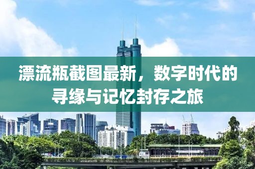 漂流瓶截圖最新，數(shù)字時代的尋緣與記憶封存之旅