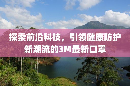 探索前沿科技，引領健康防護新潮流的3M最新口罩