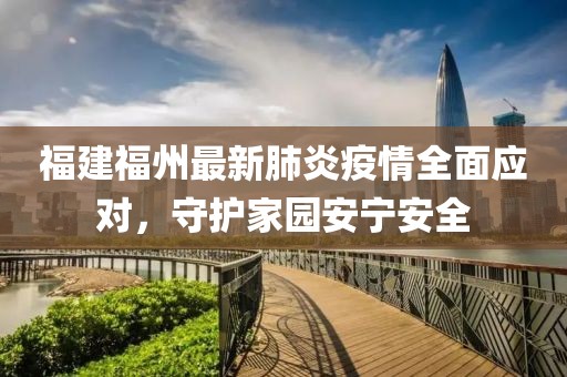 福建福州最新肺炎疫情全面應對，守護家園安寧安全