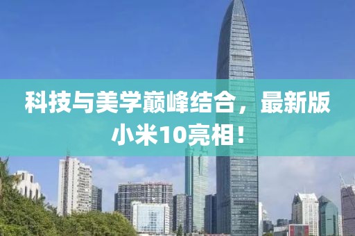 科技與美學巔峰結合，最新版小米10亮相！