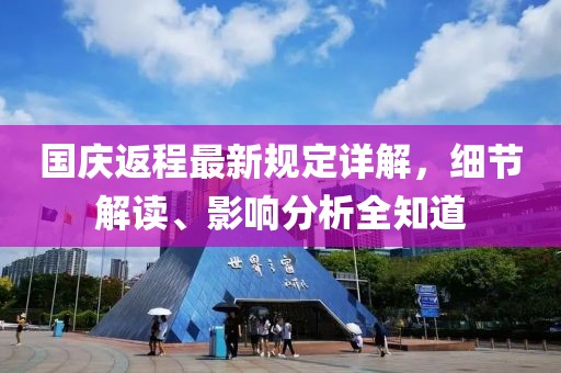 國(guó)慶返程最新規(guī)定詳解，細(xì)節(jié)解讀、影響分析全知道