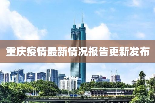 重慶疫情最新情況報(bào)告更新發(fā)布