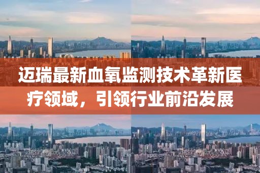 邁瑞最新血氧監(jiān)測技術(shù)革新醫(yī)療領(lǐng)域，引領(lǐng)行業(yè)前沿發(fā)展