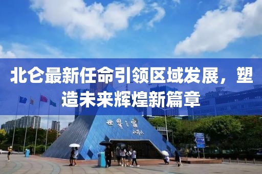 北侖最新任命引領(lǐng)區(qū)域發(fā)展，塑造未來輝煌新篇章