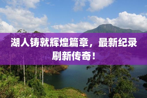 湖人鑄就輝煌篇章，最新紀錄刷新傳奇！