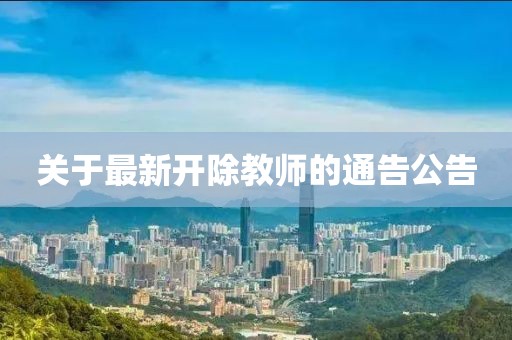 關(guān)于最新開(kāi)除教師的通告公告