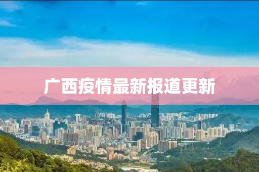 廣西疫情最新報道更新