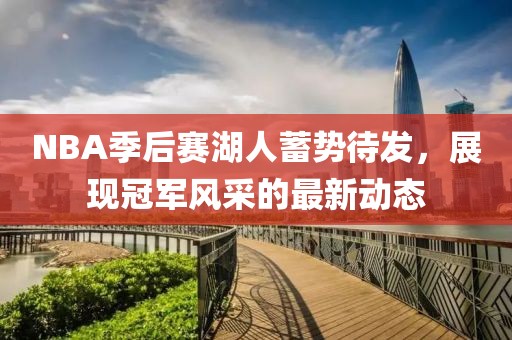 NBA季后賽湖人蓄勢待發(fā)，展現(xiàn)冠軍風采的最新動態(tài)