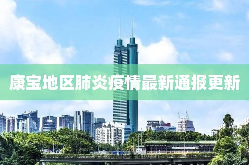 康寶地區(qū)肺炎疫情最新通報(bào)更新
