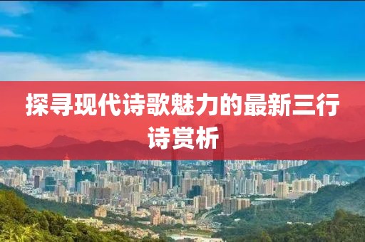 探尋現(xiàn)代詩歌魅力的最新三行詩賞析