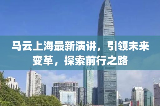 馬云上海最新演講，引領(lǐng)未來變革，探索前行之路