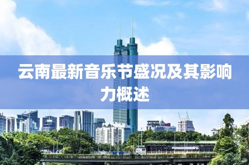 云南最新音樂節(jié)盛況及其影響力概述
