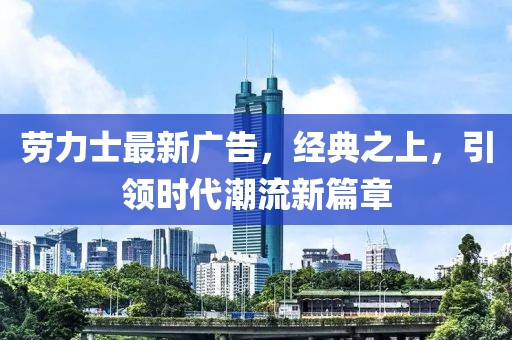 勞力士最新廣告，經(jīng)典之上，引領(lǐng)時(shí)代潮流新篇章