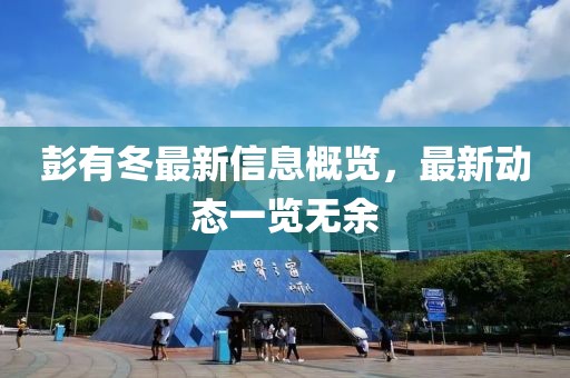 彭有冬最新信息概覽，最新動(dòng)態(tài)一覽無(wú)余